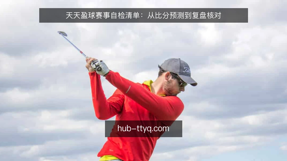 天天盈球赛事自检清单:从比分预测到复盘核对