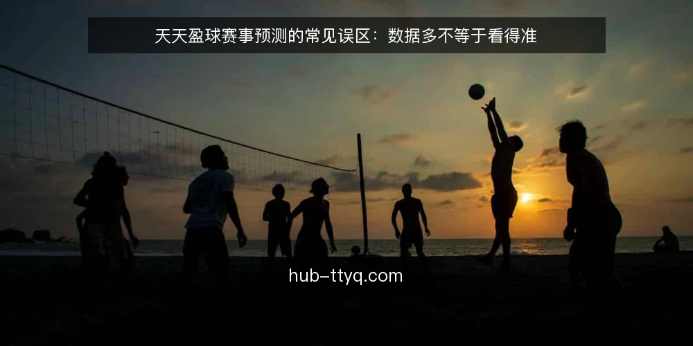 天天盈球赛事预测的常见误区：数据多不等于看得准 — 误区一：数据越多，预测越准 配图