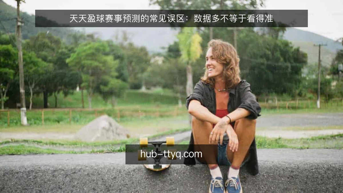 天天盈球赛事预测的常见误区：数据多不等于看得准
