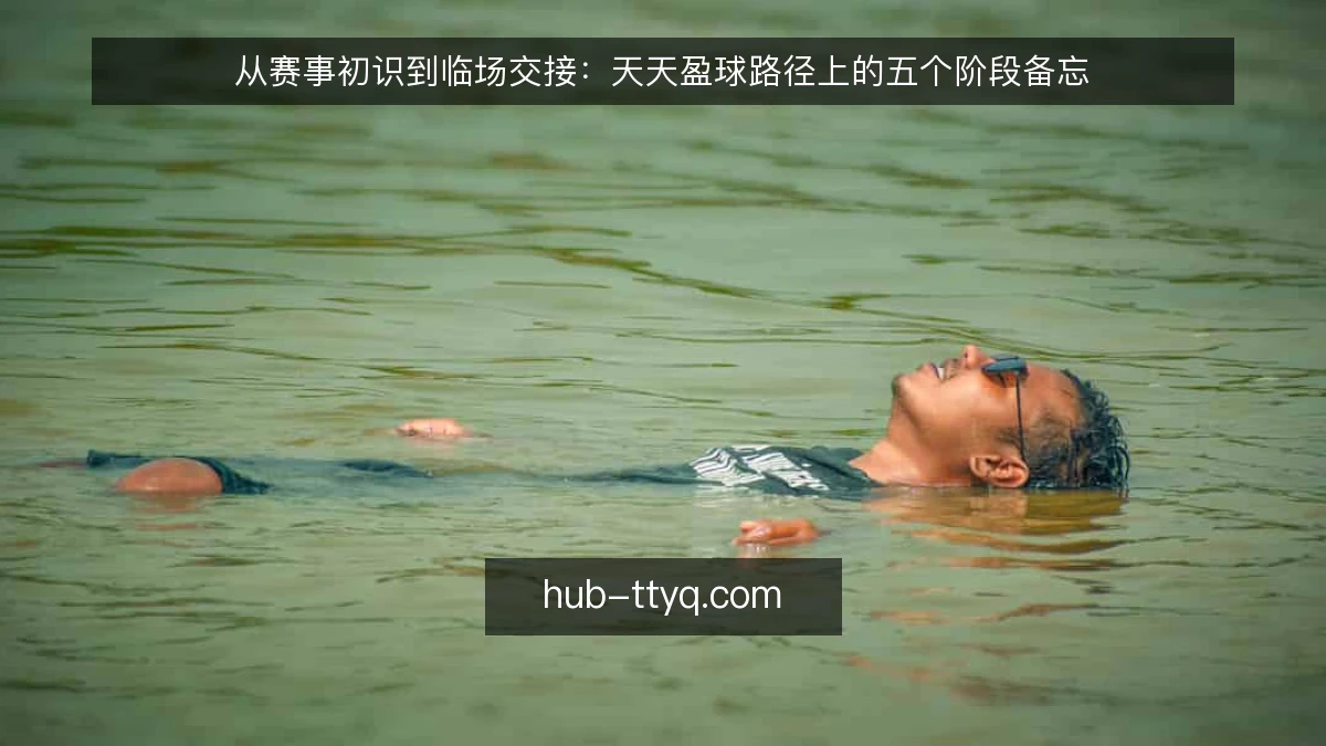 从赛事初识到临场交接：天天盈球路径上的五个阶段备忘