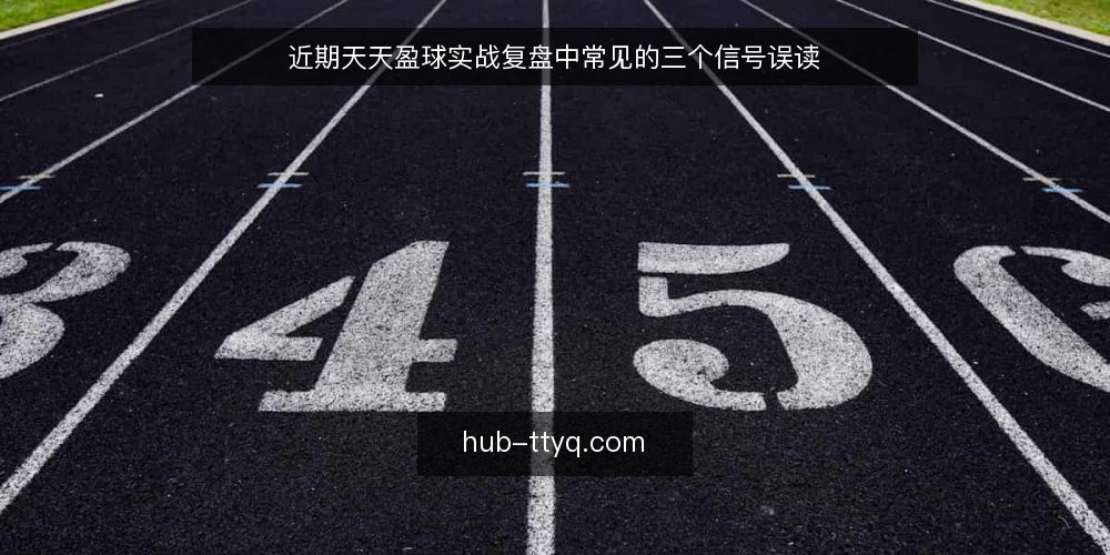 近期天天盈球实战复盘中常见的三个信号误读 — 当前实战复盘中的时间信号误区 配图