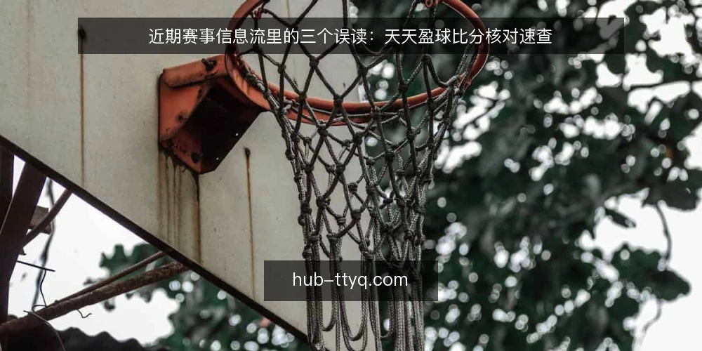 近期赛事信息流里的三个误读：天天盈球比分核对速查 — 先固定核对窗口 配图
