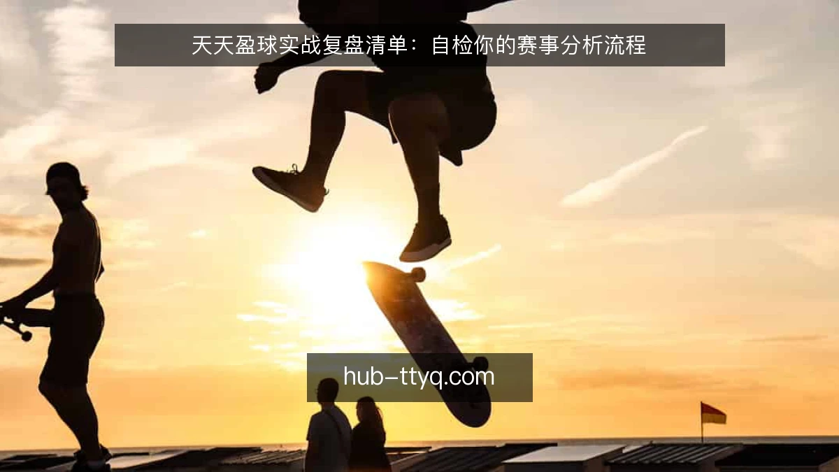 天天盈球实战复盘清单：自检你的赛事分析流程