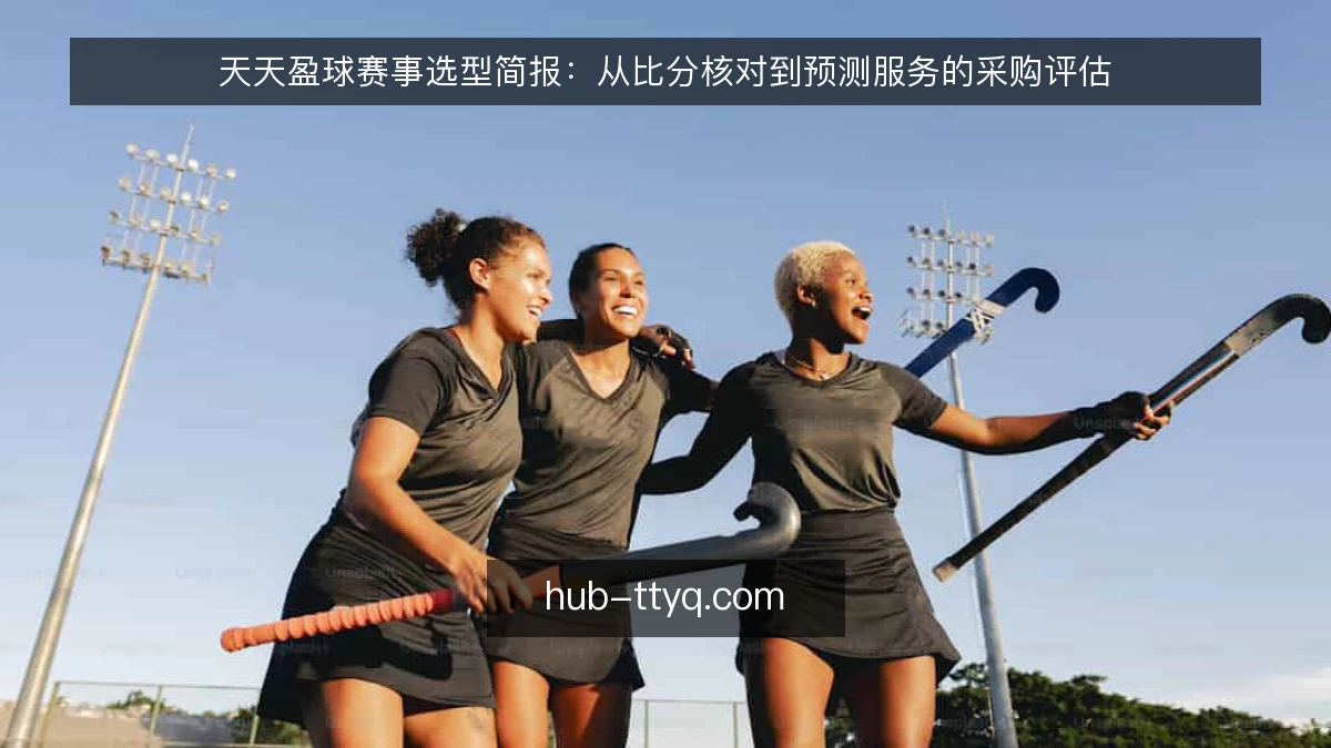 天天盈球赛事选型简报:从比分核对到预测服务的采购评估