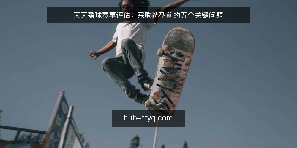 天天盈球赛事评估：采购选型前的五个关键问题 — 评估天天盈球需要先明确哪些需求？ 配图