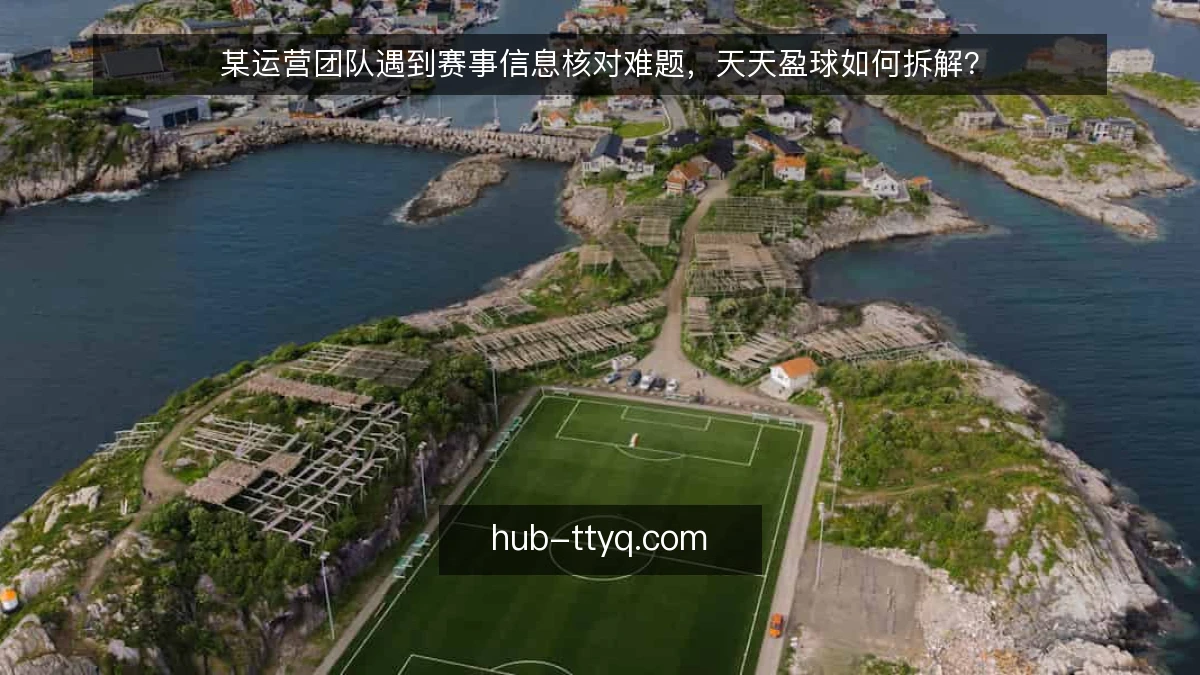 某运营团队遇到赛事信息核对难题，天天盈球如何拆解？