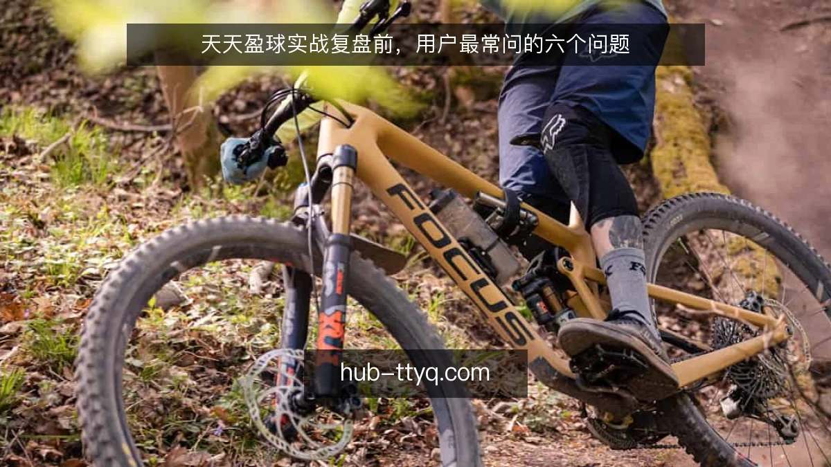 天天盈球实战复盘前，用户最常问的六个问题