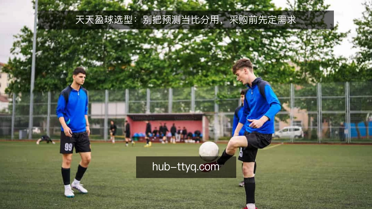 天天盈球选型:别把预测当比分用,采购前先定需求