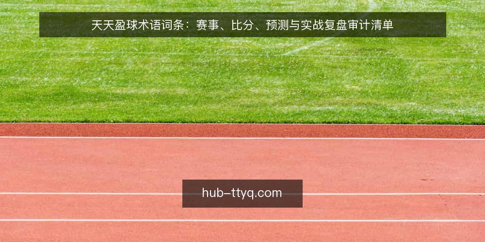 天天盈球术语词条：赛事、比分、预测与实战复盘审计清单 — 为什么现在需要审计术语 配图
