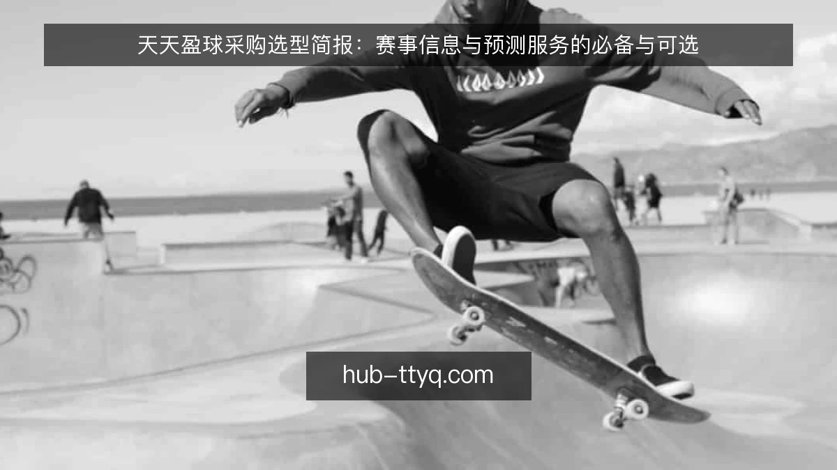 天天盈球采购选型简报：赛事信息与预测服务的必备与可选