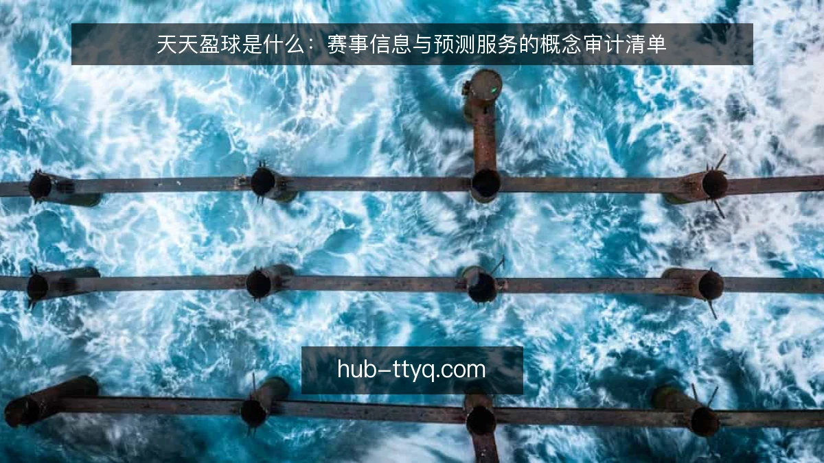 天天盈球是什么:赛事信息与预测服务的概念审计清单