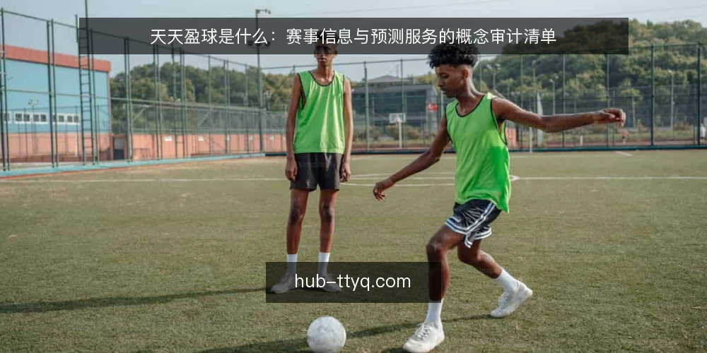 天天盈球是什么:赛事信息与预测服务的概念审计清单 — 为什么现在要审计这个概念 配图