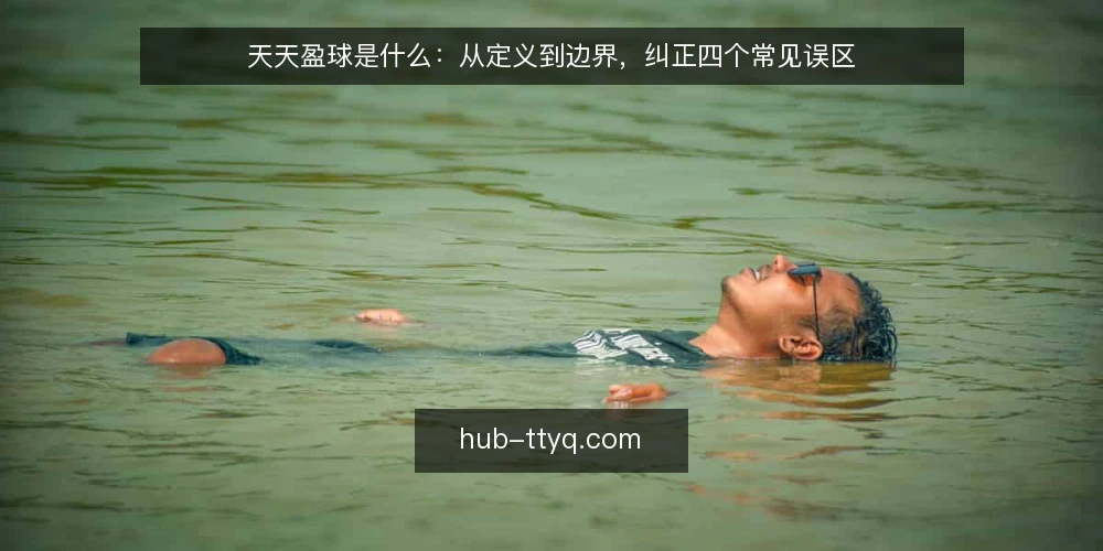 天天盈球是什么:从定义到边界,纠正四个常见误区 — 天天盈球是什么:先弄清定义与原理 配图
